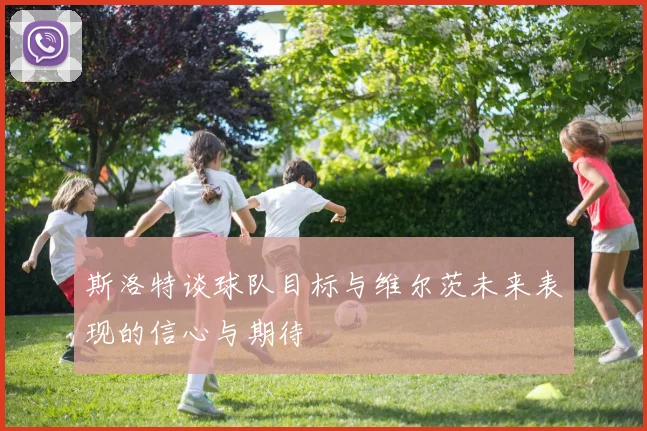 斯洛特谈球队目标与维尔茨未来表现的信心与期待