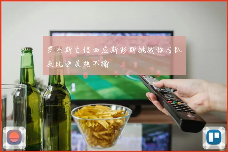 罗杰斯自信回应斯彭斯挑战称与队友比速度绝不输