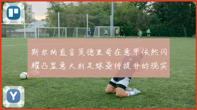 斯尔纳直言莫德里奇在意甲依然闪耀凸显意大利足球亟待提升的现实问题