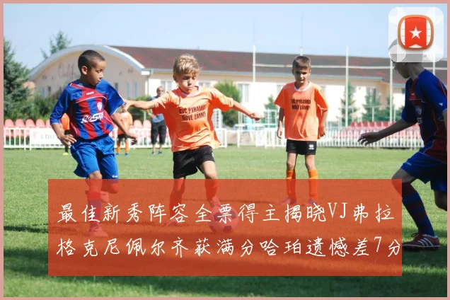 最佳新秀阵容全票得主揭晓VJ弗拉格克尼佩尔齐获满分哈珀遗憾差7分