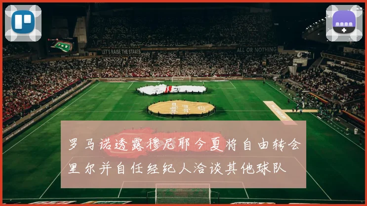 罗马诺透露穆尼耶今夏将自由转会里尔并自任经纪人洽谈其他球队