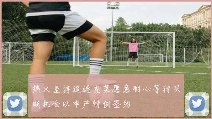热火坚持追逐克莱愿意耐心等待买断机会以中产特例签约
