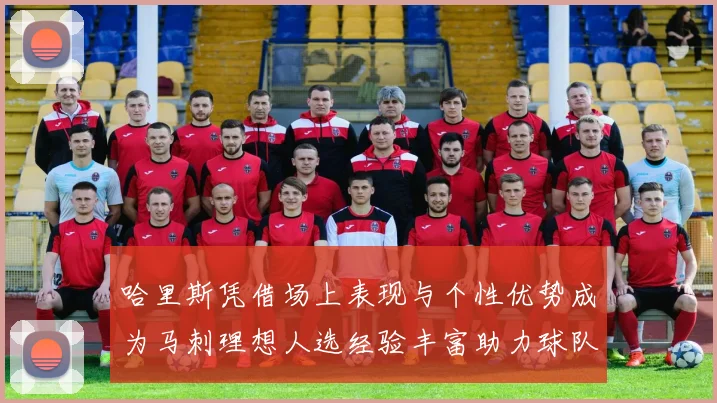哈里斯凭借场上表现与个性优势成为马刺理想人选经验丰富助力球队发展