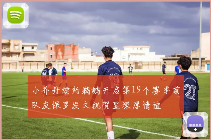小乔丹续约鹈鹕开启第19个赛季前队友保罗发文祝贺显深厚情谊