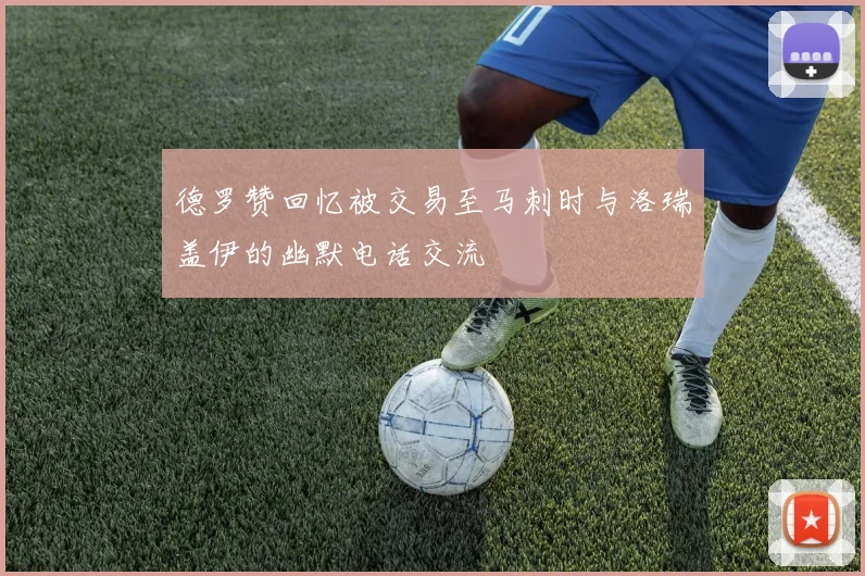 德罗赞回忆被交易至马刺时与洛瑞盖伊的幽默电话交流
