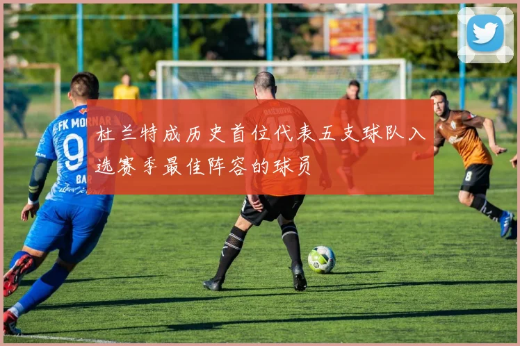 杜兰特成历史首位代表五支球队入选赛季最佳阵容的球员