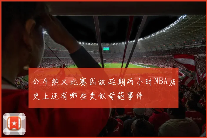 公牛热火比赛因故延期两小时NBA历史上还有哪些类似奇葩事件